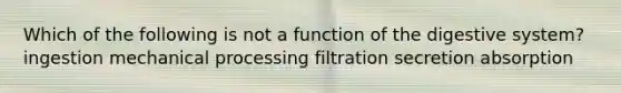 Which of the following is not a function of the digestive system? ingestion mechanical processing filtration secretion absorption