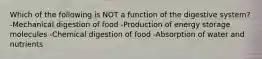 Which of the following is NOT a function of the digestive system? -Mechanical digestion of food -Production of energy storage molecules -Chemical digestion of food -Absorption of water and nutrients