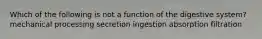 Which of the following is not a function of the digestive system? mechanical processing secretion ingestion absorption filtration