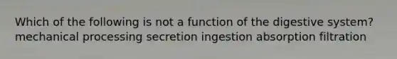 Which of the following is not a function of the digestive system? mechanical processing secretion ingestion absorption filtration