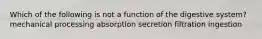 Which of the following is not a function of the digestive system? mechanical processing absorption secretion filtration ingestion