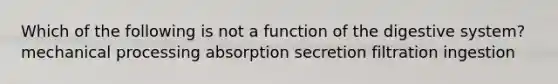 Which of the following is not a function of the digestive system? mechanical processing absorption secretion filtration ingestion