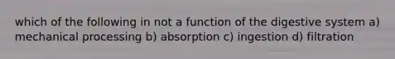 which of the following in not a function of the digestive system a) mechanical processing b) absorption c) ingestion d) filtration