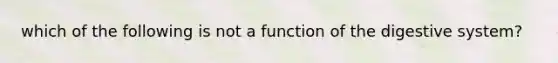 which of the following is not a function of the digestive system?