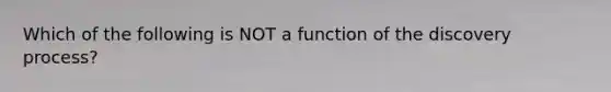 Which of the following is NOT a function of the discovery​ process?