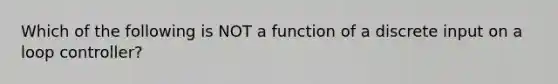 Which of the following is NOT a function of a discrete input on a loop controller?