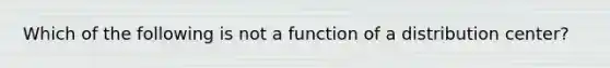 Which of the following is not a function of a distribution center?