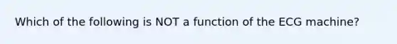 Which of the following is NOT a function of the ECG machine?