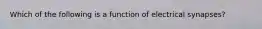 Which of the following is a function of electrical synapses?