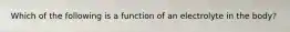 Which of the following is a function of an electrolyte in the body?