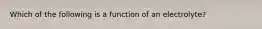 Which of the following is a function of an electrolyte?