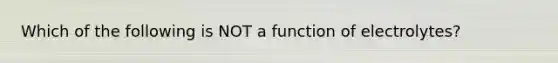 Which of the following is NOT a function of electrolytes?