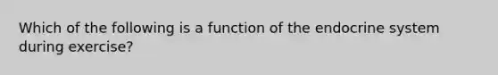 Which of the following is a function of the endocrine system during exercise?