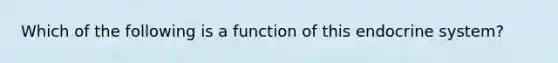 Which of the following is a function of this endocrine system?