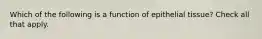 Which of the following is a function of epithelial tissue? Check all that apply.