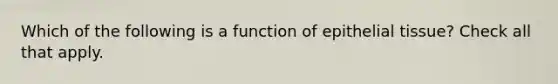 Which of the following is a function of epithelial tissue? Check all that apply.