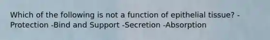 Which of the following is not a function of epithelial tissue? -Protection -Bind and Support -Secretion -Absorption