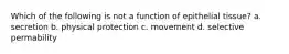 Which of the following is not a function of epithelial tissue? a. secretion b. physical protection c. movement d. selective permability