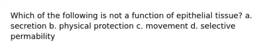 Which of the following is not a function of <a href='https://www.questionai.com/knowledge/k7dms5lrVY-epithelial-tissue' class='anchor-knowledge'>epithelial tissue</a>? a. secretion b. physical protection c. movement d. selective permability