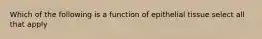 Which of the following is a function of epithelial tissue select all that apply