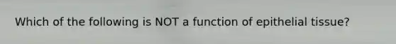 Which of the following is NOT a function of epithelial tissue?