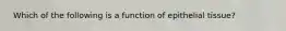 ​​ Which of the following is a function of epithelial tissue?