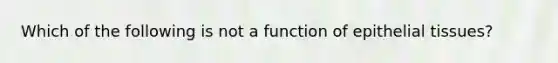 Which of the following is not a function of epithelial tissues?