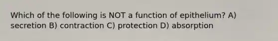 Which of the following is NOT a function of epithelium? A) secretion B) contraction C) protection D) absorption