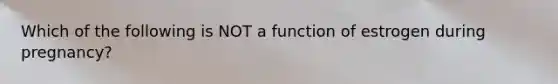 Which of the following is NOT a function of estrogen during pregnancy?