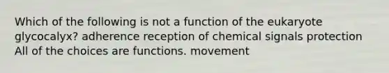 Which of the following is not a function of the eukaryote glycocalyx? adherence reception of chemical signals protection All of the choices are functions. movement