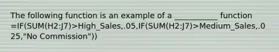 The following function is an example of a ___________ function =IF(SUM(H2:J7)>High_Sales,.05,IF(SUM(H2:J7)>Medium_Sales,.025,"No Commission"))