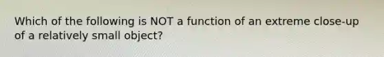 Which of the following is NOT a function of an extreme close-up of a relatively small object?