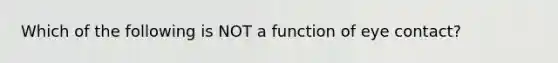 Which of the following is NOT a function of eye contact?