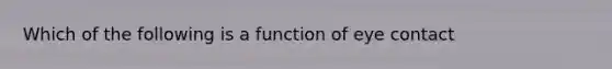 Which of the following is a function of eye contact