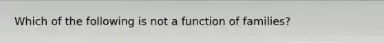 Which of the following is not a function of families?