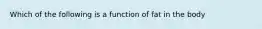 Which of the following is a function of fat in the body