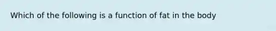 Which of the following is a function of fat in the body