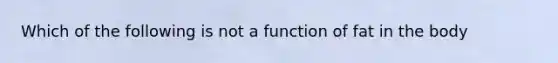 Which of the following is not a function of fat in the body