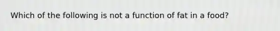 Which of the following is not a function of fat in a food?