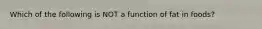 Which of the following is NOT a function of fat in foods?