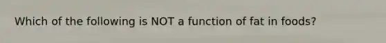 Which of the following is NOT a function of fat in foods?