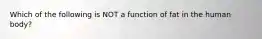 Which of the following is NOT a function of fat in the human body?