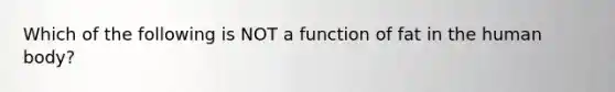 Which of the following is NOT a function of fat in the human body?