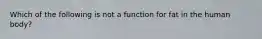 Which of the following is not a function for fat in the human body?