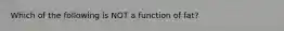 Which of the following is NOT a function of fat?