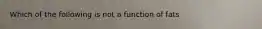 Which of the following is not a function of fats