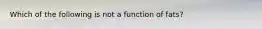 Which of the following is not a function of fats?