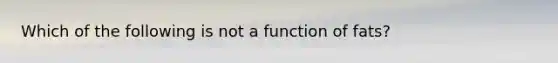 Which of the following is not a function of fats?