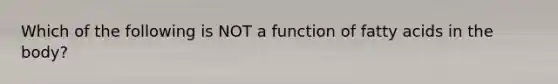 Which of the following is NOT a function of fatty acids in the body?