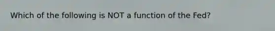 Which of the following is NOT a function of the Fed?